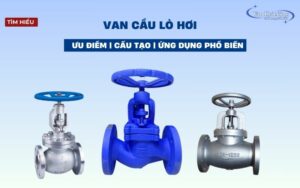 Tìm hiểu van cầu lò hơi: Ưu điểm, cấu tạo & những ứng dụng