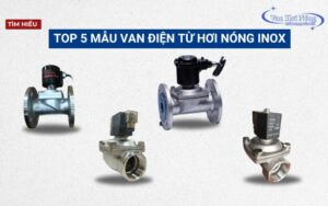 Tìm hiểu Top 5 mẫu van điện từ hơi nóng inox thông dụng