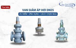 Tổng quan van giảm áp hơi DN25: Ưu điểm, Ứng dụng & Cách chọn mua
