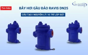 Bẫy hơi gầu đảo Ravis DN25: Cấu tạo, nguyên lý, vị trí lắp đặt 