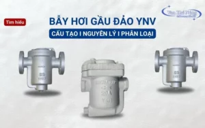 Bẫy hơi gầu đảo YNV: Cấu tạo, Nguyên lý & Cách phân loại