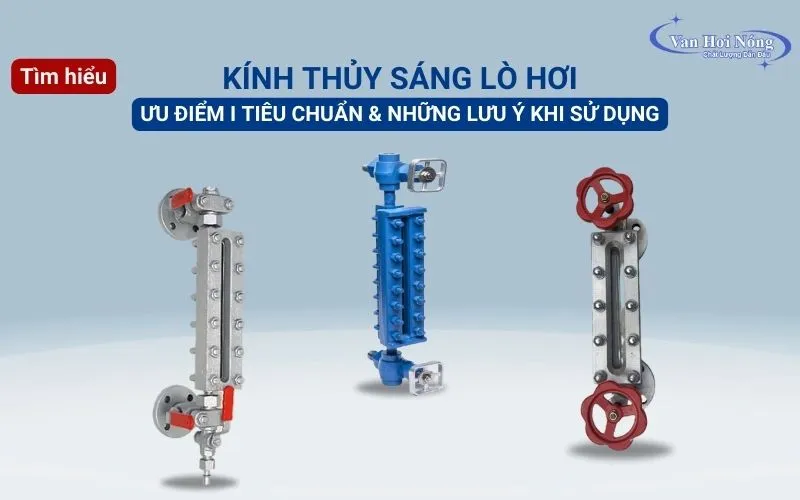Tìm hiểu chung và những lưu ý khi sử dụng kính thủy sáng lò hơi