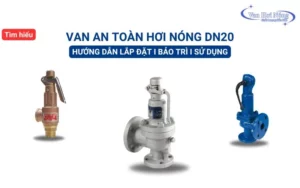 Cách lắp đặt và sử dụng van an toàn hơi nóng DN20 hiệu quả