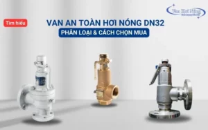 Bật mí phân loại và cách chọn mua van an toàn hơi nóng DN32 hiệu quả