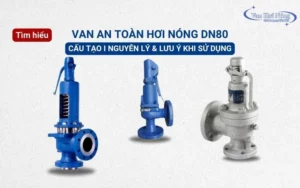 Van an toàn hơi nóng DN80 là gì? Đặc điểm & lưu ý khi sử dụng
