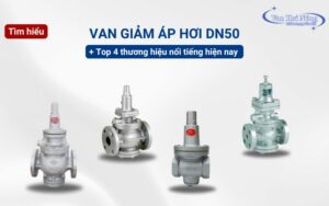 Top 4 thương hiệu van giảm áp hơi DN50 phổ biến nhất