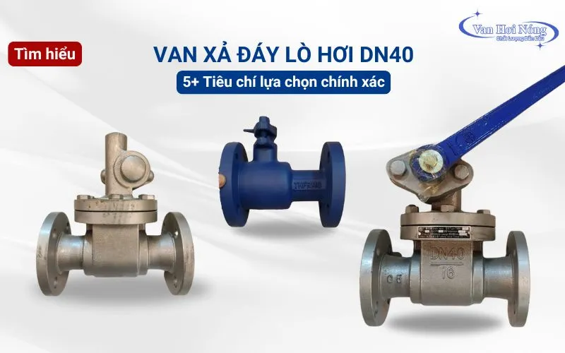 Tìm hiểu van xả đáy lò hơi DN40 & 5 tiêu chí lựa chọn van chất lượng