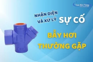 Các lỗi bẫy hơi thường gặp và cách khắc phục hiệu quả