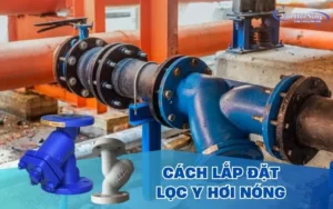 Hướng dẫn chi tiết cách lắp đặt y lọc hơi nóng đúng kỹ thuật