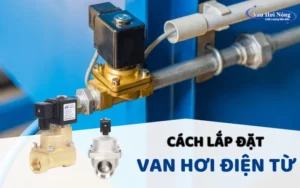 Cách lắp đặt van điện từ hơi nóng đúng kỹ thuật: Hướng dẫn từ A-Z