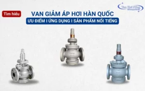 Van giảm áp hơi Hàn Quốc: Ưu điểm, ứng dụng & 3 thương hiệu nổi tiếng