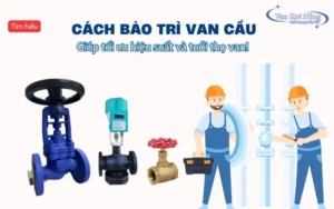 Cách bảo trì van cầu hơi nóng để tối ưu hiệu suất và tuổi thọ van!