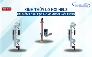 Kính thủy lò hơi Hels: Ưu điểm, cấu tạo & các sản phẩm nổi tiếng!