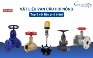 Tìm hiểu vật liệu van cầu hơi nóng: Top 5 vật liệu phổ biến hiện nay! 
