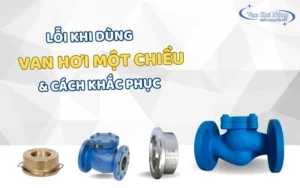 Lỗi khi sử dụng van 1 chiều hơi: Nguyên nhân & Cách khắc phục