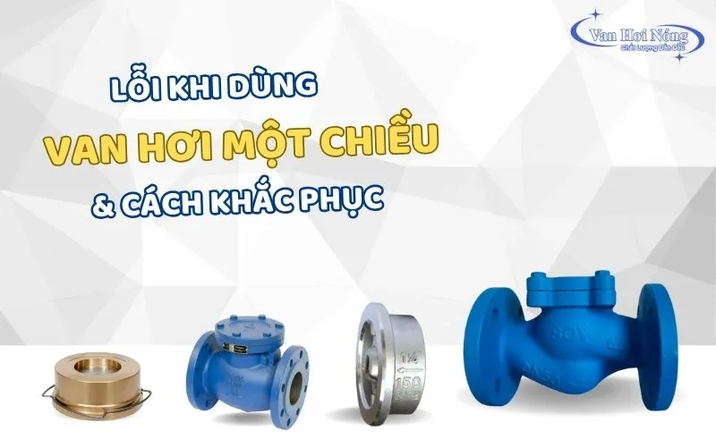 Lỗi khi sử dụng van 1 chiều hơi: Nguyên nhân & Cách khắc phục