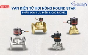 Van điện từ hơi nóng Round Star: Phân loại, ưu điểm và các model