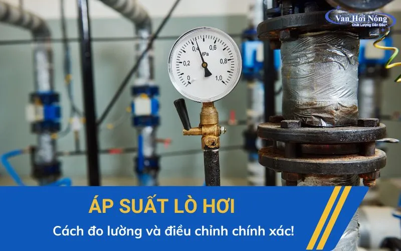 Áp suất lò hơi: Cách đo lường, điều chỉnh chính xác!