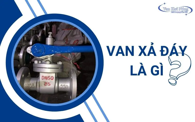 Van xả đáy là gì? Cấu tạo, ưu điểm và cách phân loại