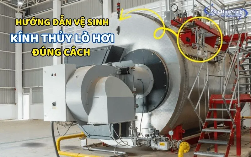 Hướng dẫn vệ sinh kính thủy lò hơi đúng chuẩn, gia tăng tuổi thọ!