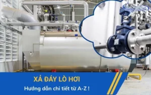 Tại sao phải xả đáy lò hơi? Hướng dẫn chi tiết từ A-Z!