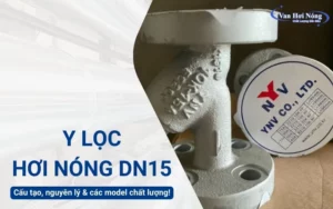 Y lọc hơi nóng DN15: Cấu tạo, nguyên lý và các model chất lượng hiện nay!