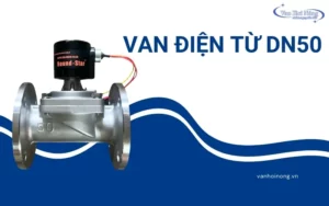 Van điện từ DN50: Ưu điểm, ứng dụng và các model nên chọn