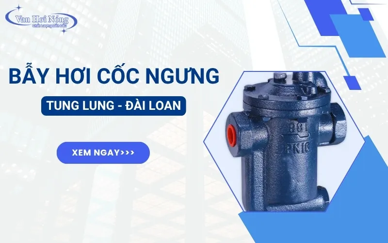 Bẫy hơi dạng cốc ngưng TungLung là gì? Vì sao được ưa dùng?