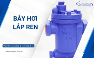Bẫy hơi lắp ren: Ưu điểm, phân loại và cách lựa chọn