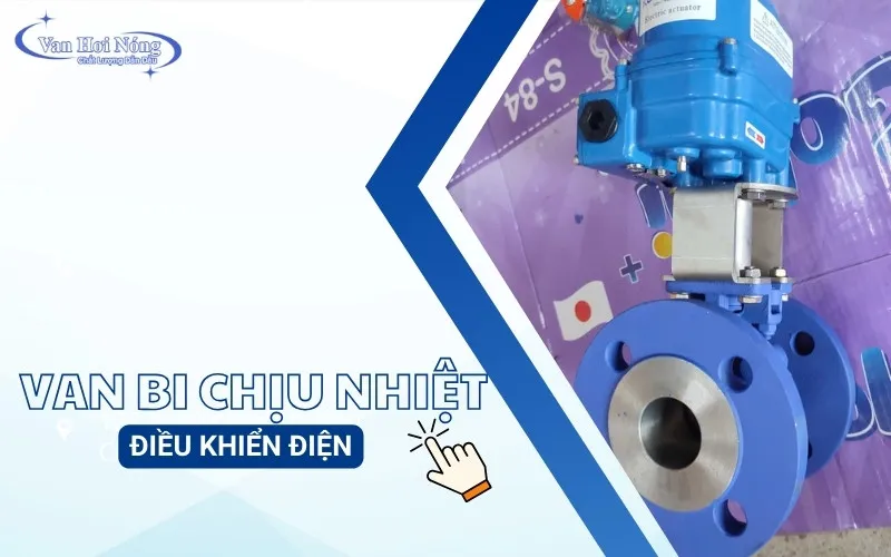 Van bi điều khiển điện chịu nhiệt: Ưu điểm, phân loại & địa chỉ mua