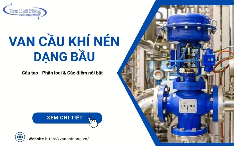Van cầu điều khiển khí nén dạng bầu: Ưu điểm & cấu tạo đặc biệt!