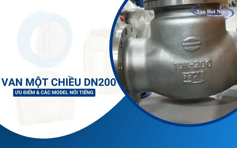 Van một chiều DN200: Ưu điểm & các model nổi tiếng!