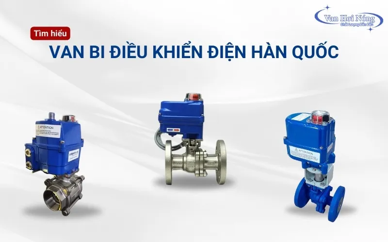 Van bi điều khiển điện Hàn Quốc & các mẫu van ưa dùng trong hệ hơi