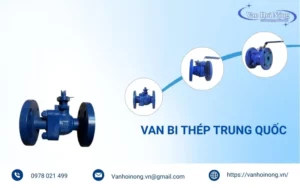 Van bi thép Trung Quốc: Ưu điểm, Phân loại & Địa chỉ mua uy tín