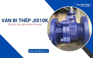 Van bi thép JIS10K: Cấu tạo, báo giá & địa chỉ mua uy tín số 1