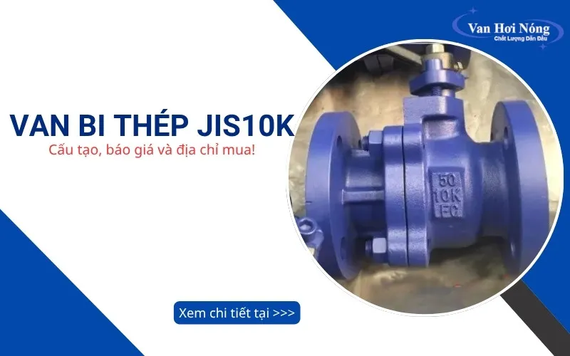 Van bi thép JIS10K: Cấu tạo, báo giá & địa chỉ mua uy tín số 1